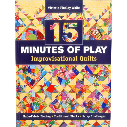 Victoria Findlay Wolfe 15 minutes of Play -- Improvisational Quilts: Made-Fabric Piecing - Traditional Blocks - Scrap Challenges