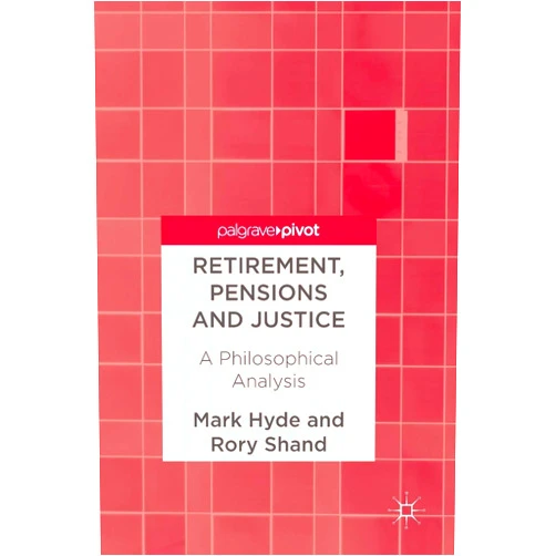 Mark Hyde,Rory Shand Retirement, Pensions and Justice: A Philosophical Analysis