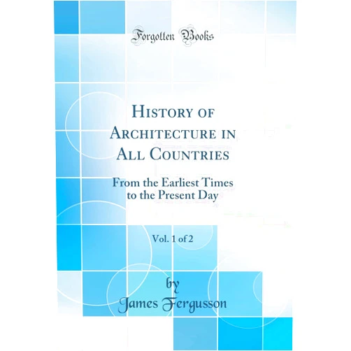 By James Fergusson (Author) History of Architecture in All Countries, Vol. 1 of 2: From the Earliest Times to the Present Day (Classic Reprint)