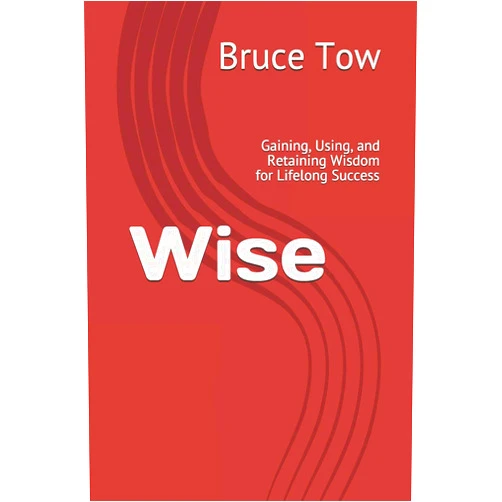 Bruce Tow Wise: Gaining, Using, and Retaining Wisdom for Lifelong Success
