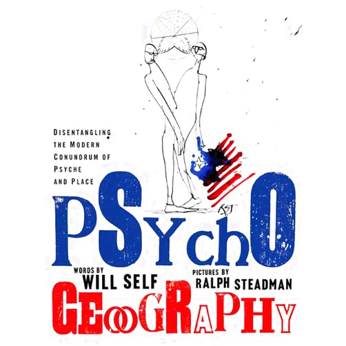 Will Self,Ralph Steadman Psychogeography: Disentangling the Modern Conundrum of Psyche and Place