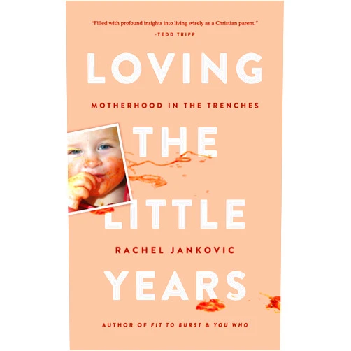 Rachel Jankovic Loving the Little Years: Motherhood in the Trenches - Grace Based Christian Parenting