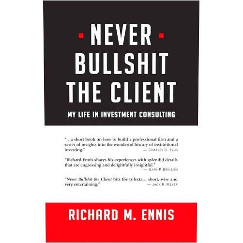 Richard M. Ennis Never Bullshit the Client: My Life in Investment Consulting