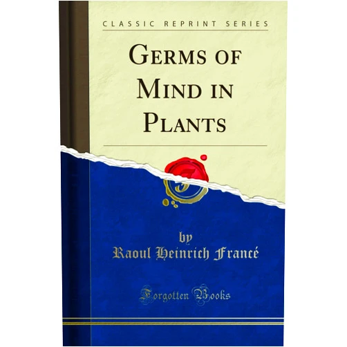 Raoul Heinrich Francé Germs of Mind in Plants (Classic Reprint)