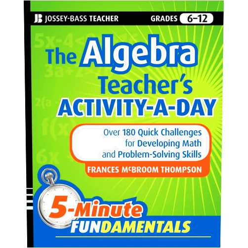 Frances McBroom Thompson Ed.D. The Algebra Teacher's Activity-a-Day, Grades 6-12: Over 180 Quick Challenges for Developing Math and Problem-Solving Skills