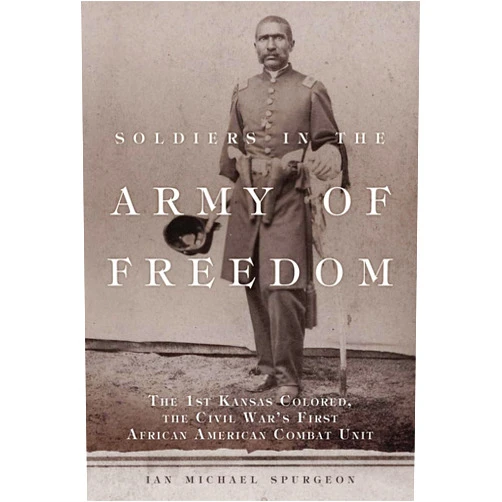 By Ian Michael Spurgeon Ph.D (Author) Soldiers in the Army of Freedom: The 1st Kansas Colored, the Civil War's First African American Combat Unit (Volume 47) (Campaigns and Commanders Series)