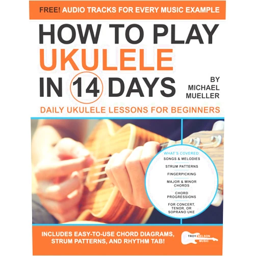 Michael Mueller,Troy Nelson How To Play Ukulele In 14 Days: Daily Ukulele Lessons for Beginners (Play Music in 14 Days)