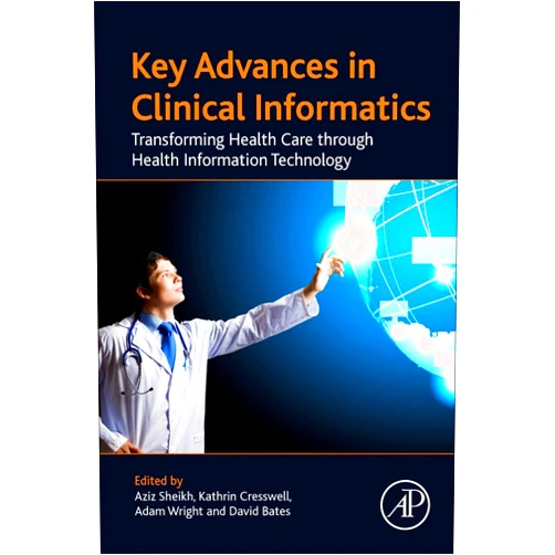 Aziz Sheikh MD,David W. Bates,Adam Wright,Kathrin Cresswell Key Advances in Clinical Informatics: Transforming Health Care through Health Information Technology