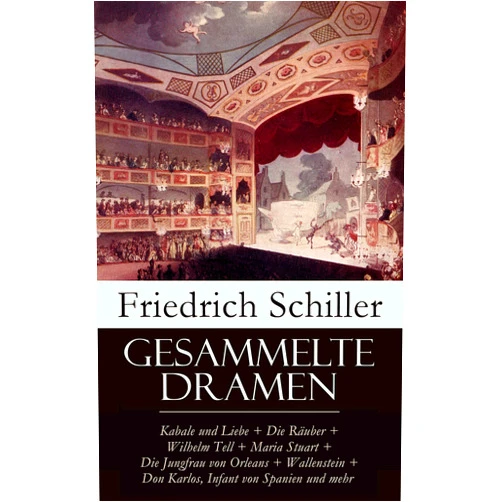 Friedrich Schiller Gesammelte Dramen: Kabale und Liebe + Die Räuber + Wilhelm Tell + Maria Stuart + Die Jungfrau von Orleans + Wallenstein + Don Karlos, Infant von Spanien und mehr (German Edition)