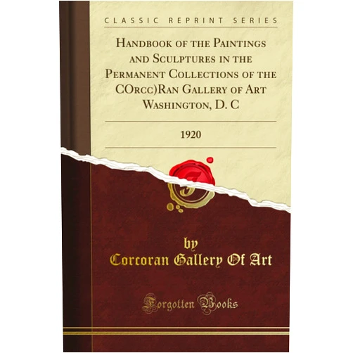 Corcoran Gallery Of Art Handbook of the Paintings and Sculptures in the Permanent Collections of the C'Orcc)Ran Gallery of Art Washington, D. C: 1920 (Classic Reprint)