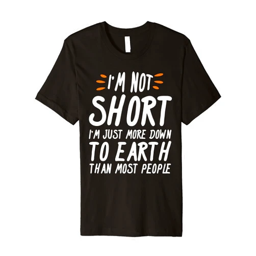 I'm Not Short I'm Just More Down To Earth Than Most People Premium T-Shirt