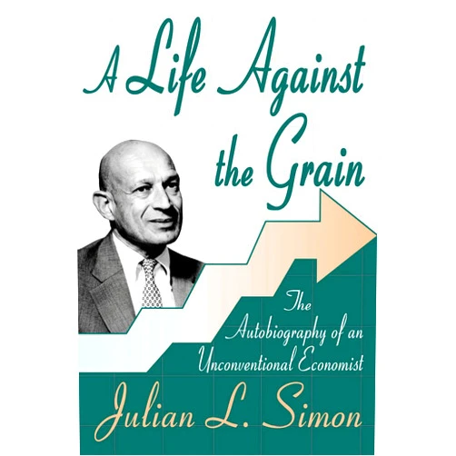 Julian Simon A Life against the Grain: The Autobiography of an Unconventional Economist