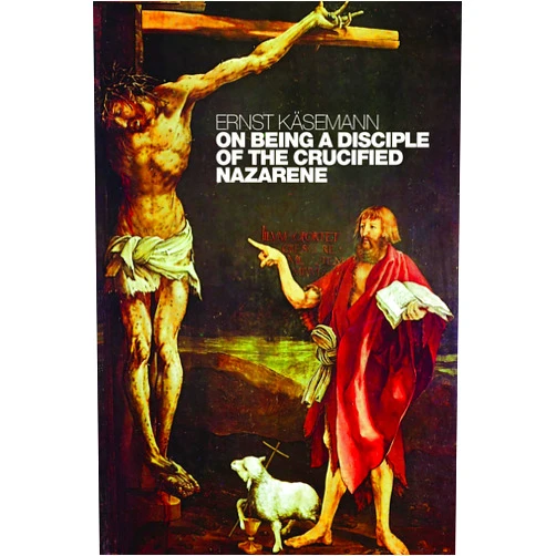 Ernst Käsemann,Rudolf Landau,Wolfgang Kraus,Roy A. Harrisville On Being a Disciple of the Crucified Nazarene: Unpublished Lectures and Sermons