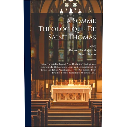 Saint Thomas (Aquinas),Drioux (Claude-Joseph,Abbé) La Somme Théologique De Saint Thomas: Latin-français En Regard, Avec Des Notes Théologiques, Historiques Et Philologiques, Contenant Le Supplément Et ... Et Toutes Les... (French Edition)