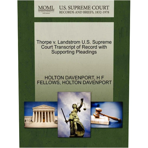 By HOLTON DAVENPORT (Author), H F FELLOWS (Author) Thorpe v. Landstrom U.S. Supreme Court Transcript of Record with Supporting Pleadings
