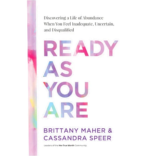 Brittany Maher,Cassandra Speer Ready As You Are: Discovering a Life of Abundance When You Feel Inadequate, Uncertain, and Disqualified