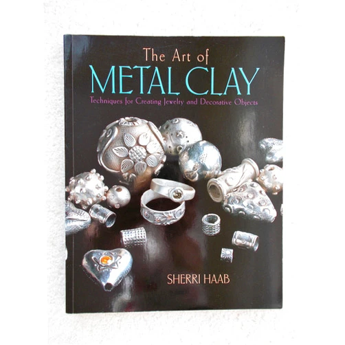 Sherri Haab The Art of Metal Clay: Techniques for Creating Jewelry and Decorative Objects