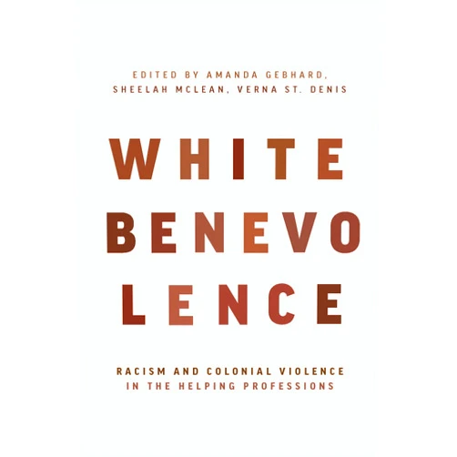 By Amanda Gebhard (Editor), Sheelah McLean (Editor), Verna St. Denis (Editor) & 0 more White Benevolence: Racism and Colonial Violence in the Helping Professions