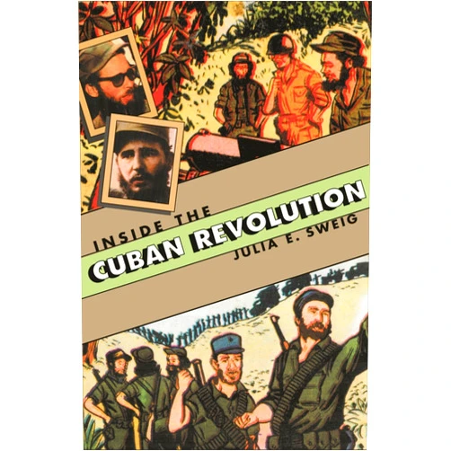 Julia E. Sweig Inside the Cuban Revolution: Fidel Castro and the Urban Underground