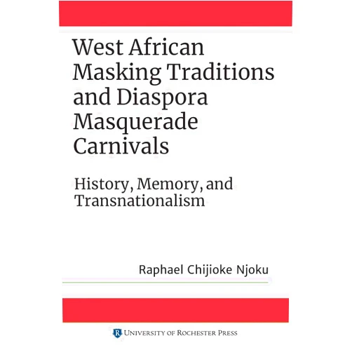 By Raphael Chijioke Njoku (Author) West African Masking Traditions and Diaspora Masquerade Carnivals: History, Memory, and Transnationalism (Rochester Studies in African History and the Diaspora, 88)