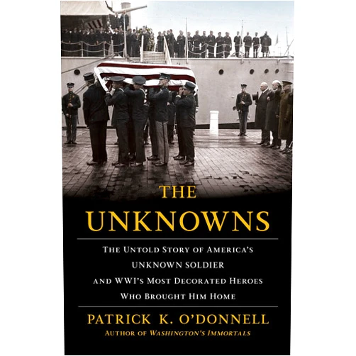 By Patrick K. O'Donnell (Author) The Unknowns: The Untold Story of America’s Unknown Soldier and WWI’s Most Decorated Heroes Who Brought Him Home
