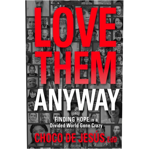 Choco De Jesús EdD Love Them Anyway: Finding Hope in a Divided World Gone Crazy