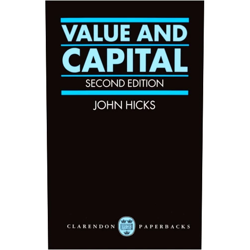 J. R. Hicks Value and Capital: An Inquiry into some Fundamental Principles of Economic Theory
