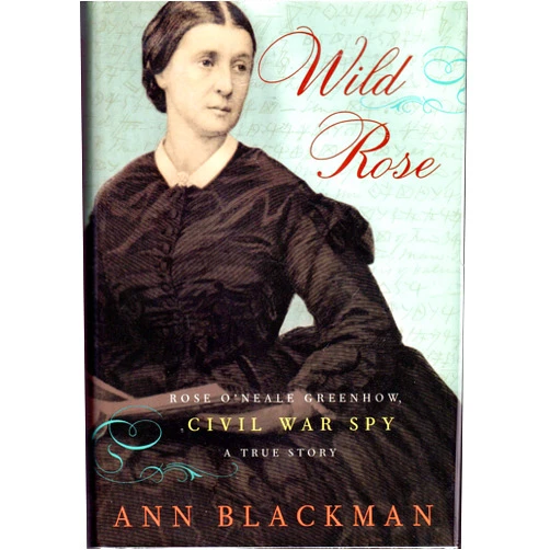 Ann Blackman Wild Rose: Rose O'Neale Greenhow, Civil War Spy