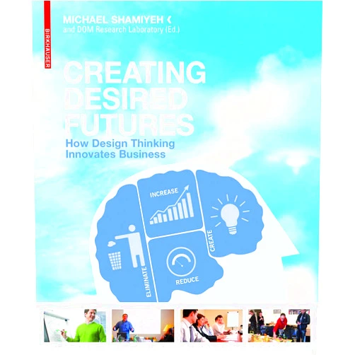 Michael Shamiyeh Creating Desired Futures: How Design Thinking Innovates Business