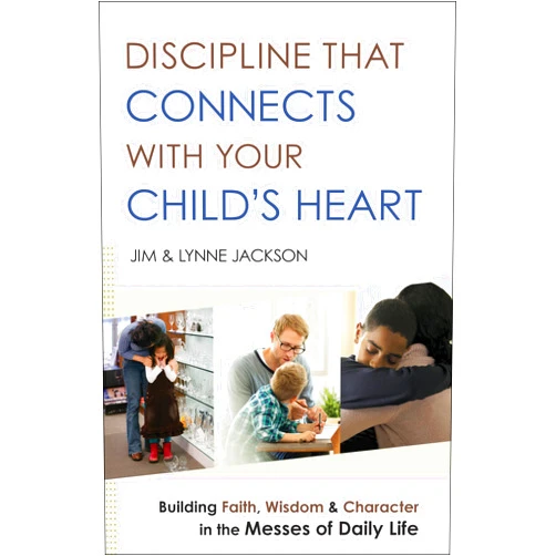 Jim Jackson,Lynne Jackson Discipline That Connects With Your Child's Heart: Building Faith, Wisdom, and Character in the Messes of Daily Life
