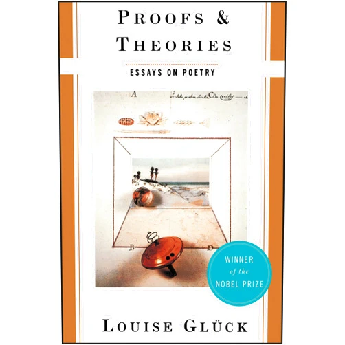 Louise Gluck Proofs and Theories: Essays on Poetry – Rigorous Literary Criticism on Poetics and Writing from a Nobel Prize Winner