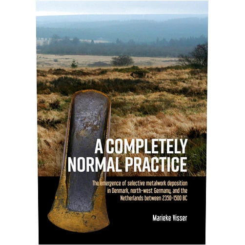 Dr. Marieke Visser A Completely Normal Practice: The Emergence of Selective Metalwork Deposition in Denmark, North-west Germany, and the Netherlands Between 2350-1500 BC