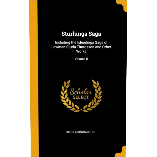 Sturla Þórðarson Sturlunga Saga: Including the Islendinga Saga of Lawman Sturla Thordsson and Other Works; Volume II