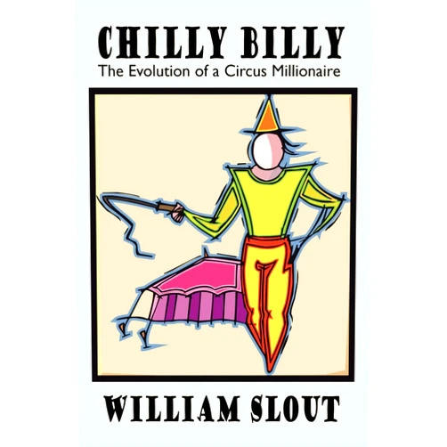 William L Slout Chilly Billy: The Evolution of a Circus Millionaire