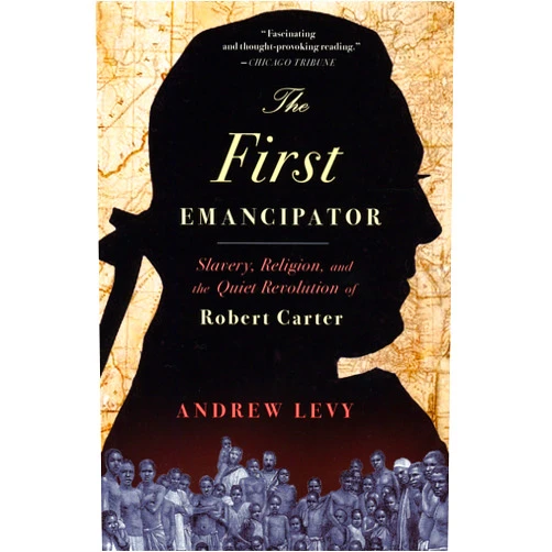 Andrew Levy The First Emancipator: Slavery, Religion, and the Quiet Revolution of Robert Carter
