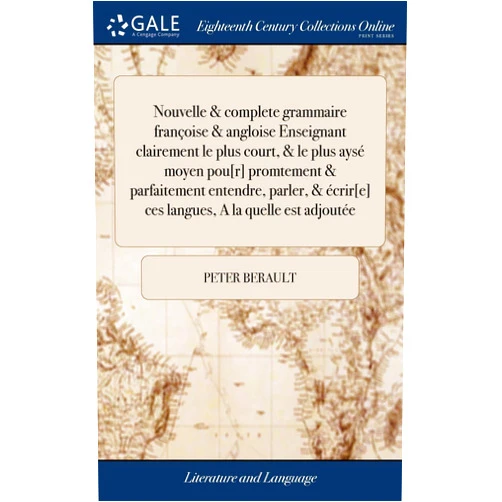 Peter Berault Nouvelle & complete grammaire françoise & angloise Enseignant clairement le plus court, & le plus aysé moyen pou[r] promtement & parfaitement ... A la quelle est adjoutée (French Edition)