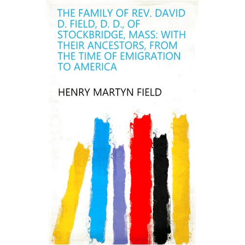 By Henry Martyn Field (Author) Format: Kindle Edition The family of Rev. David D. Field, D. D., of Stockbridge, Mass: With their ancestors, from the time of emigration to America