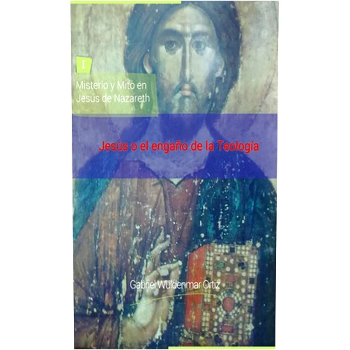 Gabriel Wüldenmar Ortiz Jesús o el engaño de la teología (Misterio y Mito en Jesús de Nazareth nº 1) (Spanish Edition)