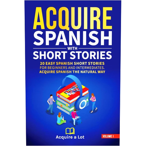 Acquire A Lot Acquire Spanish with Short Stories: 20 Easy Spanish Short Stories For Beginners and Intermediates. Acquire Spanish the Natural Way (The Journey to Fluency) (Spanish Edition)