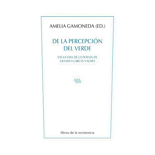Amelia Gamoneda Lanza,Olvido García Valdés,Jordi Doce,Ariana García-González,Antonio Ortega Antón,Virginia Trueba Mira,Vicente Luis Mora,María Ángeles Pérez López,Bénédicte Mathios,Miguel Ángel Lama,Moises Mori,Bernardo Álvarez-Villar De la percepción del verde: Escuchas de la poesía de Olvido García Valdés