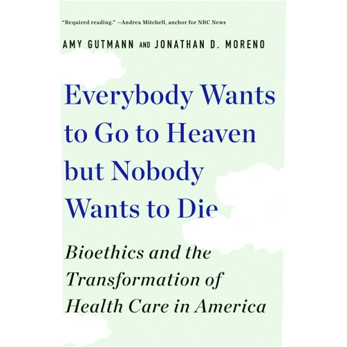 By Amy Gutmann (Author), Jonathan D. Moreno (Author) Format: Kindle Edition Everybody Wants to Go to Heaven but Nobody Wants to Die: Bioethics and the Transformation of Health Care in America