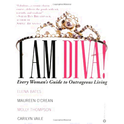 Elena Bates,Maureen O'Crean,Molly Thompson,Carilyn Vaile I am Diva!: Every Woman's Guide to Outrageous Living