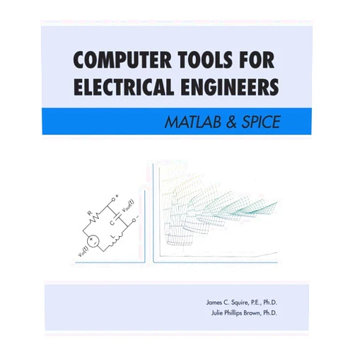 P.E. Ph.D. James C. Squire,Julie Phillips Brown Computer Tools for Electrical Engineers; Matlab & Spice