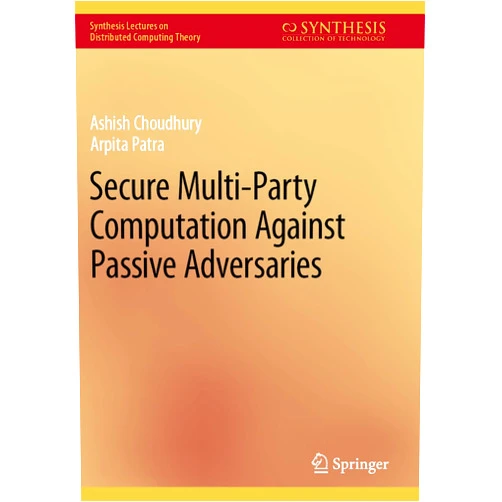 Ashish Choudhury,Arpita Patra Secure Multi-Party Computation Against Passive Adversaries (Synthesis Lectures on Distributed Computing Theory)