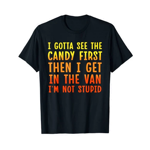 Funny I Got to See Candy - I'm Not Stupid I gotta see the candy first Then I get in the van. Funny T-Shirt