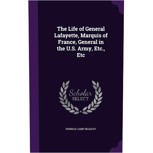 Phineas Camp Headley The Life of General Lafayette, Marquis of France, General in the U.S. Army, Etc., Etc