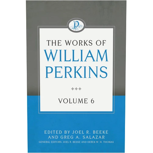 William Perkins,Joel R. Beeke,Greg A. Salazar The Works of William Perkins, Volume 6