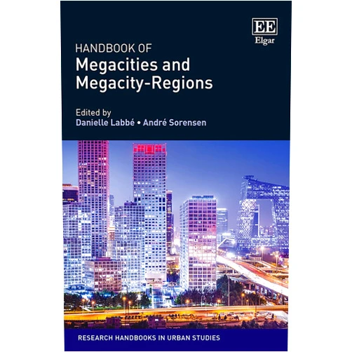 By Danielle Labbé (Editor), André Sorensen (Editor) Handbook of Megacities and Megacity-Regions (Research Handbooks in Urban Studies series)