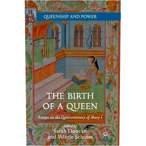 By Sarah Duncan (Editor), Valerie Schutte (Editor) The Birth of a Queen: Essays on the Quincentenary of Mary I (Queenship and Power)