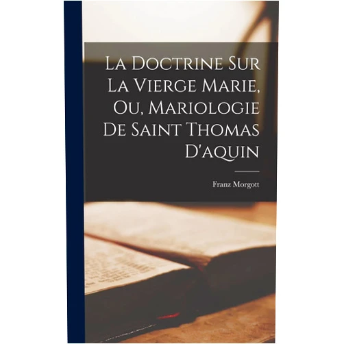 Morgott Franz La Doctrine Sur La Vierge Marie, Ou, Mariologie De Saint Thomas D'aquin (French Edition)